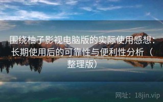 围绕柚子影视电脑版的实际使用感想：长期使用后的可靠性与便利性分析（整理版）