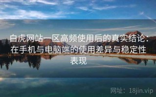 白虎网站一区高频使用后的真实结论：在手机与电脑端的使用差异与稳定性表现