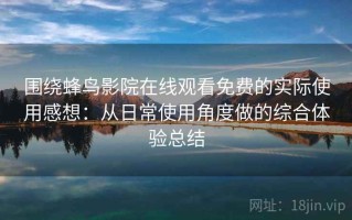 围绕蜂鸟影院在线观看免费的实际使用感想：从日常使用角度做的综合体验总结