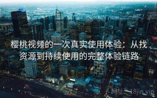 樱桃视频的一次真实使用体验：从找资源到持续使用的完整体验链路