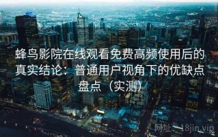 蜂鸟影院在线观看免费高频使用后的真实结论：普通用户视角下的优缺点盘点（实测）