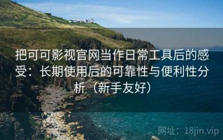 把可可影视官网当作日常工具后的感受：长期使用后的可靠性与便利性分析（新手友好）