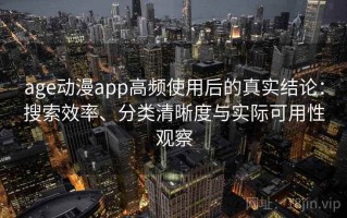 age动漫app高频使用后的真实结论：搜索效率、分类清晰度与实际可用性观察
