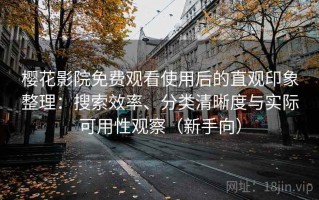 樱花影院免费观看使用后的直观印象整理：搜索效率、分类清晰度与实际可用性观察（新手向）