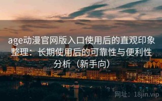 age动漫官网版入口使用后的直观印象整理：长期使用后的可靠性与便利性分析（新手向）