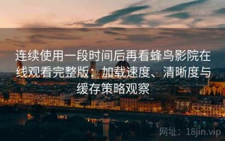 连续使用一段时间后再看蜂鸟影院在线观看完整版：加载速度、清晰度与缓存策略观察