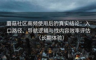 蘑菇社区高频使用后的真实结论：入口路径、导航逻辑与找内容效率评估（长期体验）