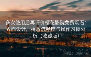 多次使用后再评价樱花影院免费观看：界面设计、播放流畅度与操作习惯分析（收藏版）