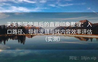 天美影院使用后的直观印象整理：入口路径、导航逻辑与找内容效率评估（实测）