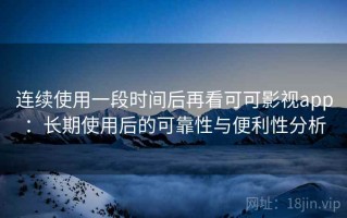 连续使用一段时间后再看可可影视app：长期使用后的可靠性与便利性分析
