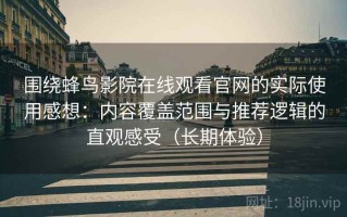 围绕蜂鸟影院在线观看官网的实际使用感想：内容覆盖范围与推荐逻辑的直观感受（长期体验）
