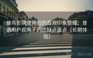 蜂鸟影院使用后的直观印象整理：普通用户视角下的优缺点盘点（长期体验）