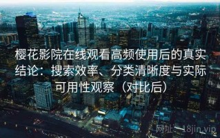 樱花影院在线观看高频使用后的真实结论：搜索效率、分类清晰度与实际可用性观察（对比后）