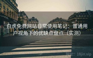白虎免费网站日常使用笔记：普通用户视角下的优缺点盘点（实测）
