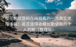 樱花影院官网在线观看的一次真实使用体验：是否值得收藏长期使用的个人判断（整理版）