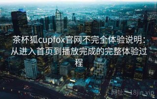 茶杯狐cupfox官网不完全体验说明：从进入首页到播放完成的完整体验过程
