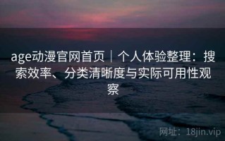 age动漫官网首页｜个人体验整理：搜索效率、分类清晰度与实际可用性观察