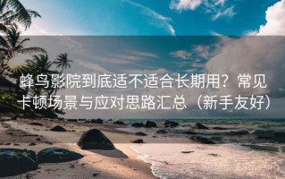 蜂鸟影院到底适不适合长期用？常见卡顿场景与应对思路汇总（新手友好）