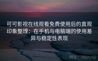 可可影视在线观看免费使用后的直观印象整理：在手机与电脑端的使用差异与稳定性表现
