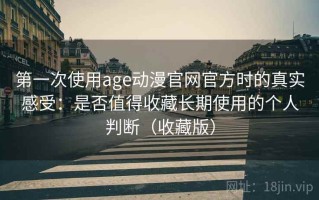 第一次使用age动漫官网官方时的真实感受：是否值得收藏长期使用的个人判断（收藏版）