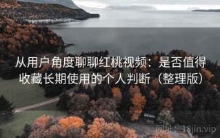 从用户角度聊聊红桃视频：是否值得收藏长期使用的个人判断（整理版）