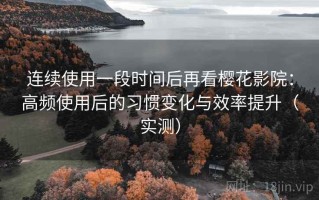 连续使用一段时间后再看樱花影院：高频使用后的习惯变化与效率提升（实测）