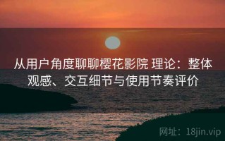 从用户角度聊聊樱花影院 理论：整体观感、交互细节与使用节奏评价