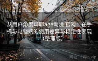 从用户角度聊聊age动漫 官网：在手机与电脑端的使用差异与稳定性表现（整理版）