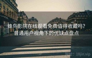 蜂鸟影院在线观看免费值得收藏吗？普通用户视角下的优缺点盘点