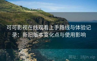 可可影视在线观看上手路线与体验记录：新旧版本变化点与使用影响