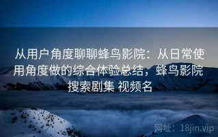 从用户角度聊聊蜂鸟影院：从日常使用角度做的综合体验总结，蜂鸟影院 搜索剧集 视频名