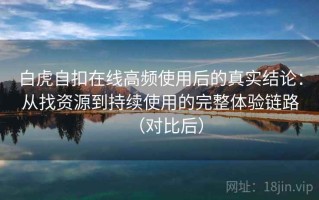 白虎自扣在线高频使用后的真实结论：从找资源到持续使用的完整体验链路（对比后）