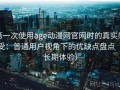 第一次使用age动漫网官网时的真实感受：普通用户视角下的优缺点盘点（长期体验）