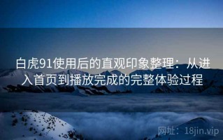 白虎91使用后的直观印象整理：从进入首页到播放完成的完整体验过程