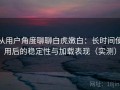 从用户角度聊聊白虎嫩白：长时间使用后的稳定性与加载表现（实测）