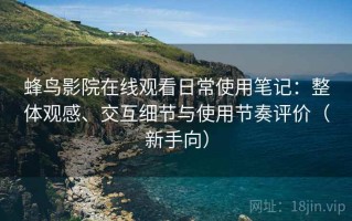 蜂鸟影院在线观看日常使用笔记：整体观感、交互细节与使用节奏评价（新手向）