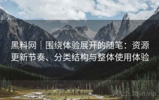 黑料网｜围绕体验展开的随笔：资源更新节奏、分类结构与整体使用体验