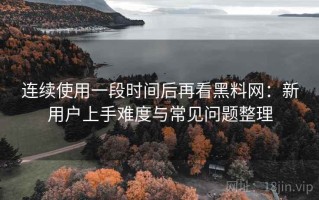 连续使用一段时间后再看黑料网：新用户上手难度与常见问题整理