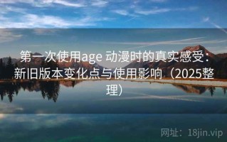第一次使用age 动漫时的真实感受：新旧版本变化点与使用影响（2025整理）