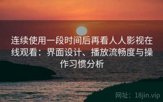 连续使用一段时间后再看人人影视在线观看：界面设计、播放流畅度与操作习惯分析