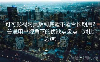 可可影视网页版到底适不适合长期用？普通用户视角下的优缺点盘点（对比总结）