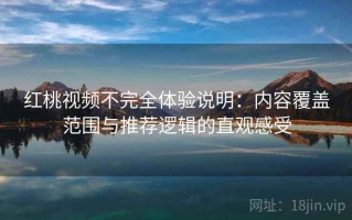 红桃视频不完全体验说明：内容覆盖范围与推荐逻辑的直观感受