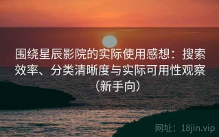 围绕星辰影院的实际使用感想：搜索效率、分类清晰度与实际可用性观察（新手向）