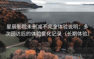 星辰影院未删减不完全体验说明：多次回访后的体验变化记录（长期体验）