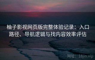 柚子影视网页版完整体验记录：入口路径、导航逻辑与找内容效率评估