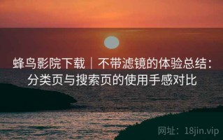 蜂鸟影院下载｜不带滤镜的体验总结：分类页与搜索页的使用手感对比