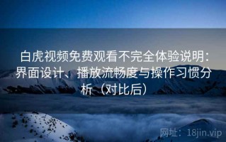 白虎视频免费观看不完全体验说明：界面设计、播放流畅度与操作习惯分析（对比后）