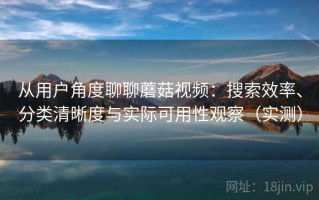 从用户角度聊聊蘑菇视频：搜索效率、分类清晰度与实际可用性观察（实测）