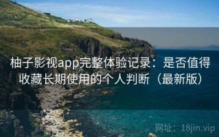 柚子影视app完整体验记录：是否值得收藏长期使用的个人判断（最新版）