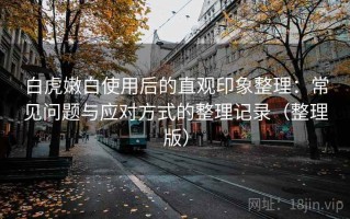 白虎嫩白使用后的直观印象整理：常见问题与应对方式的整理记录（整理版）